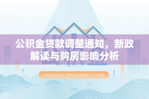 九台公积金贷款调整通知，新政解读与购房影响分析