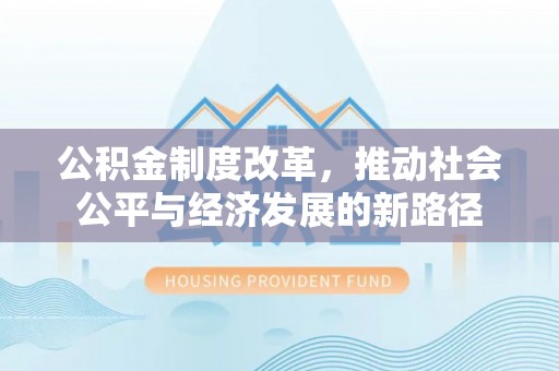 九台公积金制度改革，推动社会公平与经济发展的新路径
