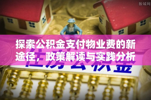 九台探索公积金支付物业费的新途径，政策解读与实践分析