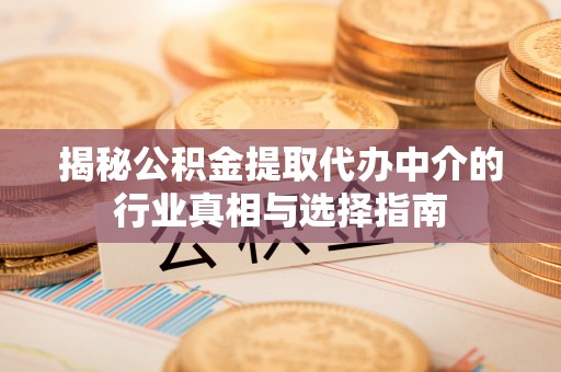 九台揭秘公积金提取代办中介的行业真相与选择指南