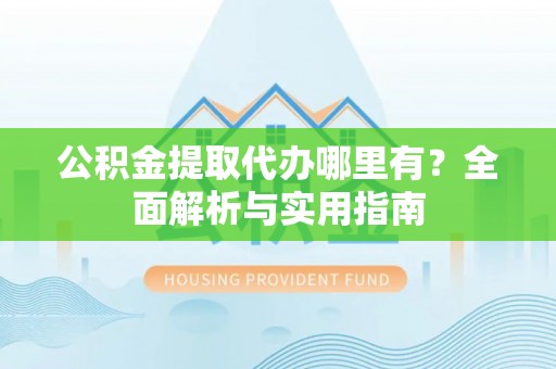 九台公积金提取代办哪里有？全面解析与实用指南