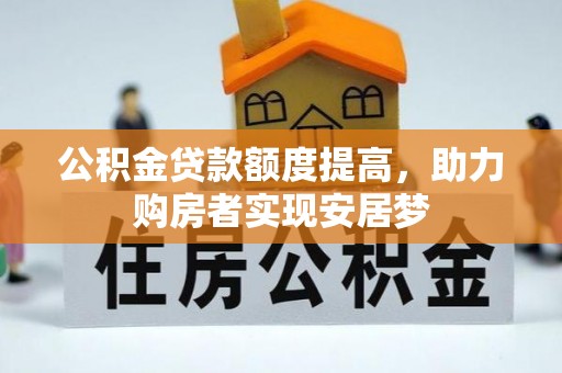 九台公积金贷款额度提高，助力购房者实现安居梦