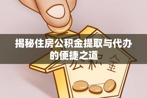 九台揭秘住房公积金提取与代办的便捷之道