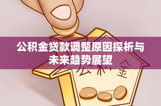 九台公积金贷款调整原因探析与未来趋势展望