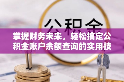 九台掌握财务未来，轻松搞定公积金账户余额查询的实用技巧