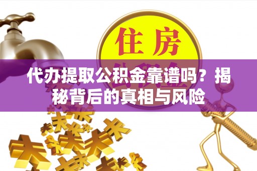 九台代办提取公积金靠谱吗？揭秘背后的真相与风险