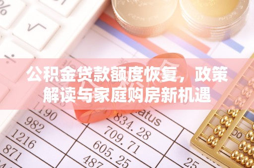 九台公积金贷款额度恢复，政策解读与家庭购房新机遇