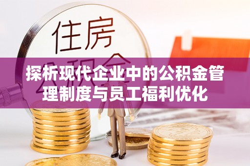 九台探析现代企业中的公积金管理制度与员工福利优化