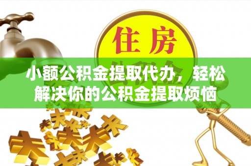 九台小额公积金提取代办，轻松解决你的公积金提取烦恼