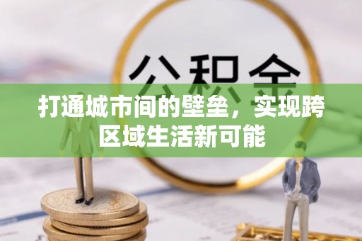九台打通城市间的壁垒，实现跨区域生活新可能