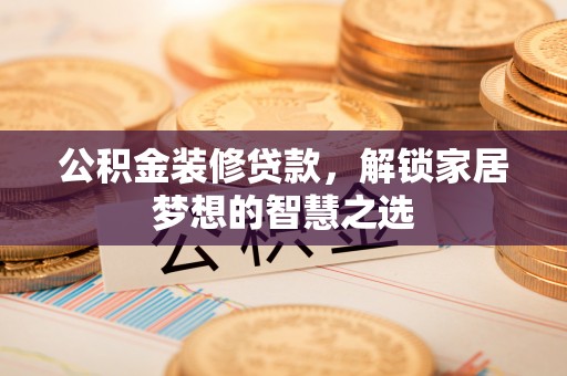 九台公积金装修贷款，解锁家居梦想的智慧之选