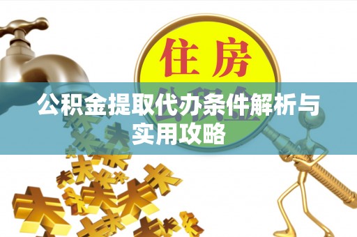 九台公积金提取代办条件解析与实用攻略