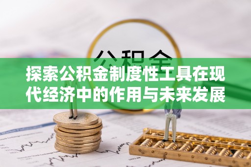 九台探索公积金制度性工具在现代经济中的作用与未来发展
