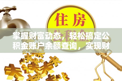 九台掌握财富动态，轻松搞定公积金账户余额查询，实现财务自由第一步