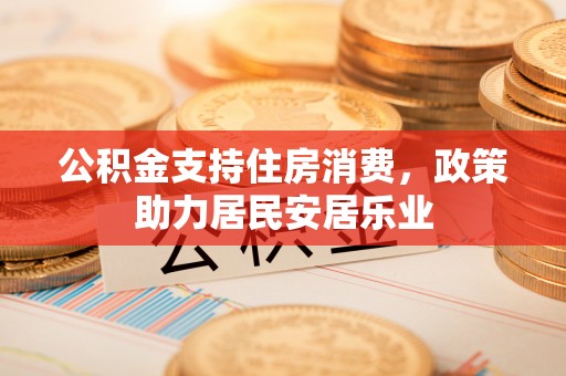 九台公积金支持住房消费，政策助力居民安居乐业