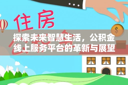 九台探索未来智慧生活，公积金线上服务平台的革新与展望
