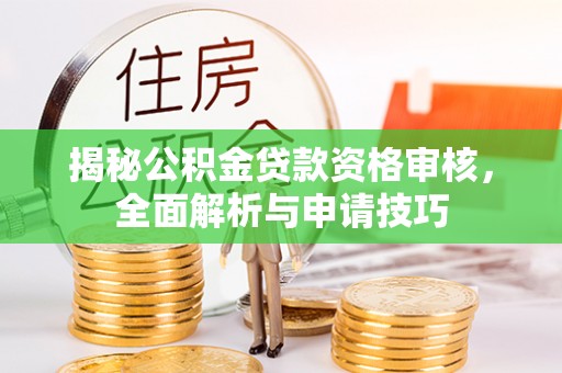 九台揭秘公积金贷款资格审核，全面解析与申请技巧
