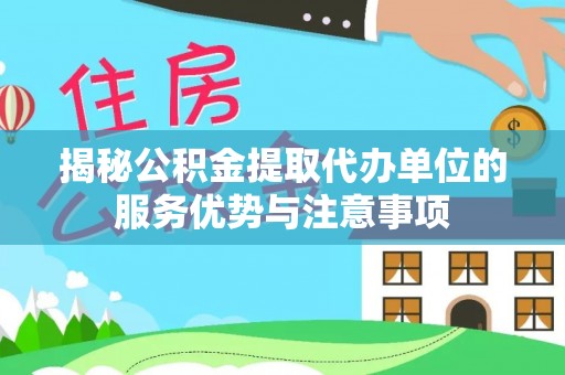 九台揭秘公积金提取代办单位的服务优势与注意事项