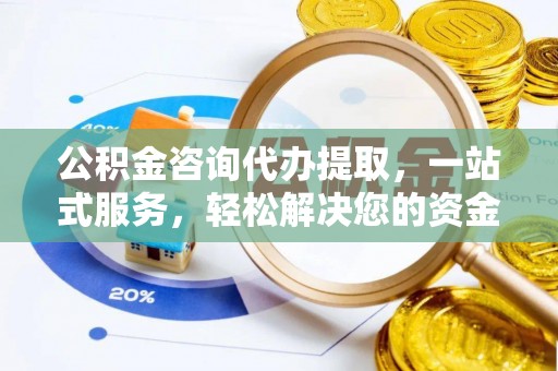 九台公积金咨询代办提取，一站式服务，轻松解决您的资金需求