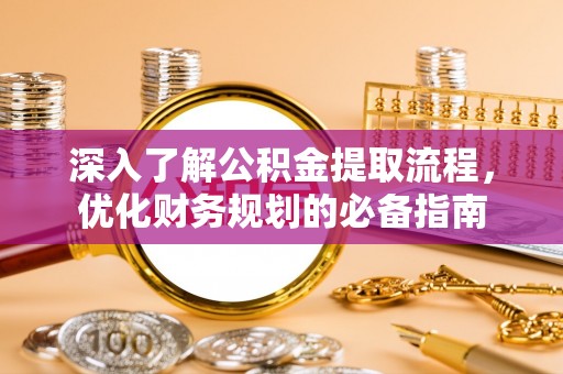 九台深入了解公积金提取流程，优化财务规划的必备指南