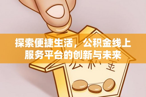 九台探索便捷生活，公积金线上服务平台的创新与未来