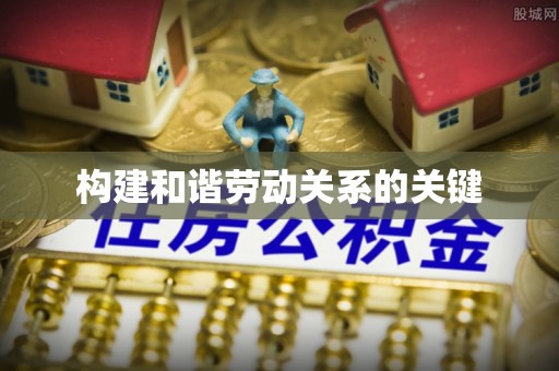 九台构建和谐劳动关系的关键