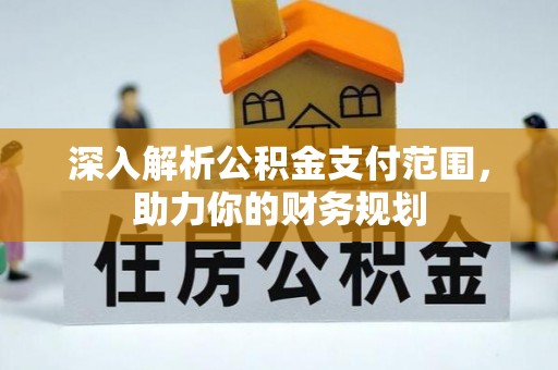 九台深入解析公积金支付范围，助力你的财务规划