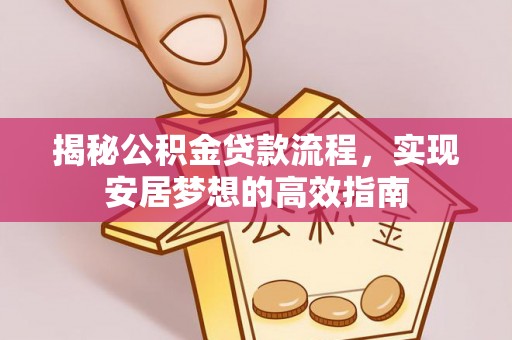 九台揭秘公积金贷款流程，实现安居梦想的高效指南