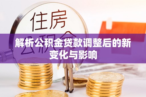 九台解析公积金贷款调整后的新变化与影响