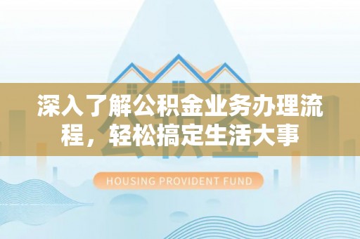 九台深入了解公积金业务办理流程，轻松搞定生活大事