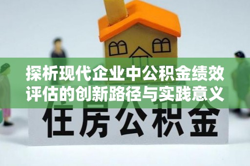 九台探析现代企业中公积金绩效评估的创新路径与实践意义