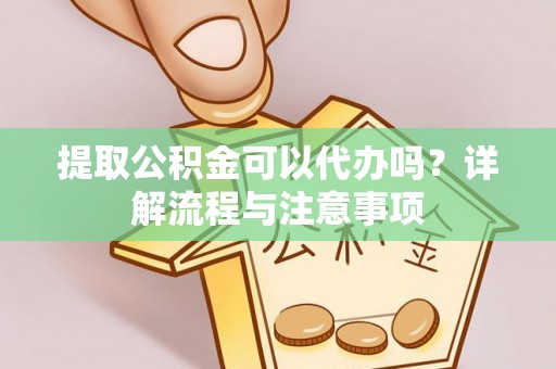 九台提取公积金可以代办吗？详解流程与注意事项