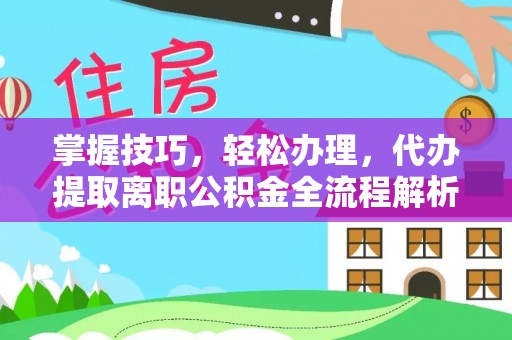 九台掌握技巧，轻松办理，代办提取离职公积金全流程解析