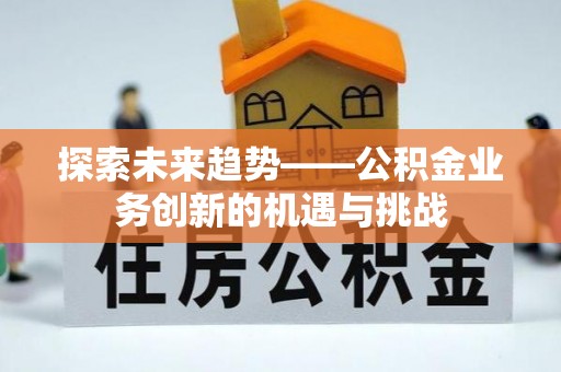 九台探索未来趋势——公积金业务创新的机遇与挑战
