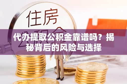 九台代办提取公积金靠谱吗？揭秘背后的风险与选择