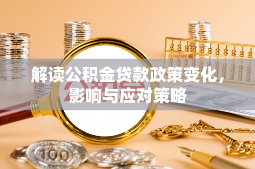 九台解读公积金贷款政策变化，影响与应对策略