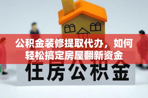 九台公积金装修提取代办，如何轻松搞定房屋翻新资金