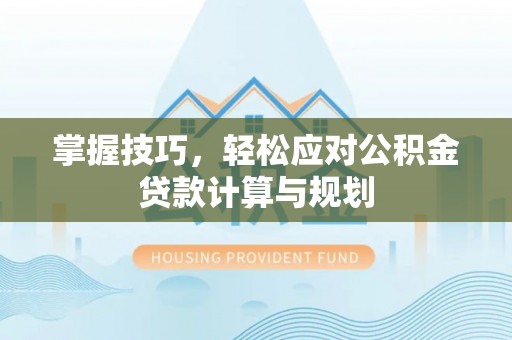 九台掌握技巧，轻松应对公积金贷款计算与规划