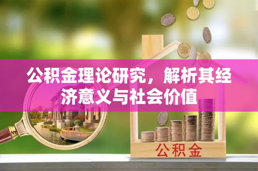 九台公积金理论研究，解析其经济意义与社会价值