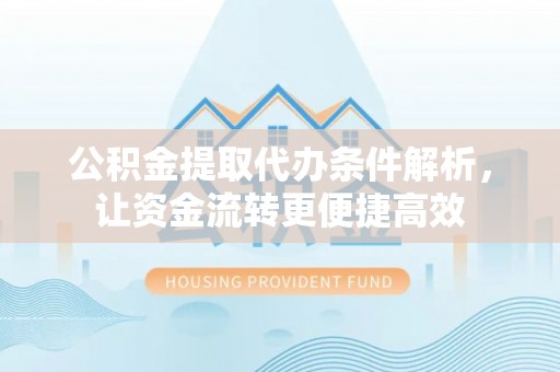 九台公积金提取代办条件解析，让资金流转更便捷高效