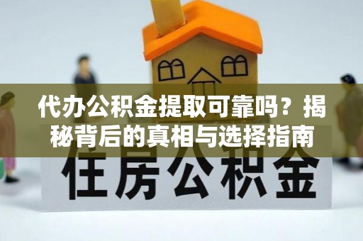 九台代办公积金提取可靠吗？揭秘背后的真相与选择指南