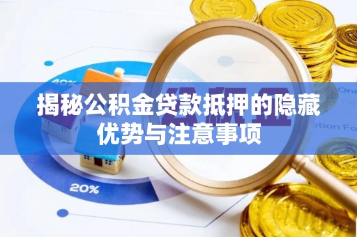 九台揭秘公积金贷款抵押的隐藏优势与注意事项