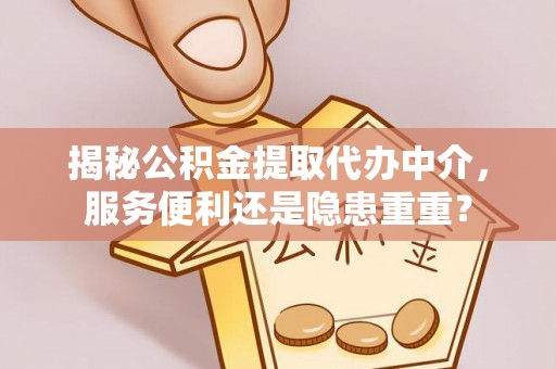 九台揭秘公积金提取代办中介，服务便利还是隐患重重？