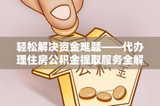 九台轻松解决资金难题——代办理住房公积金提取服务全解析