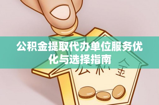 九台公积金提取代办单位服务优化与选择指南