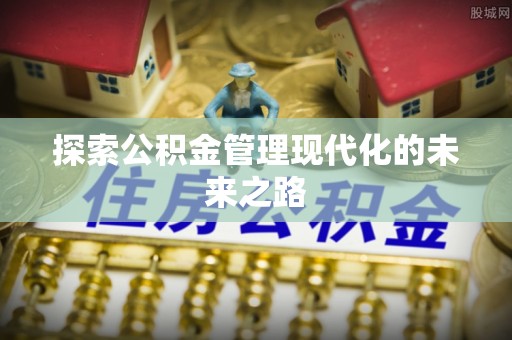 九台探索公积金管理现代化的未来之路