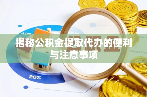 九台揭秘公积金提取代办的便利与注意事项