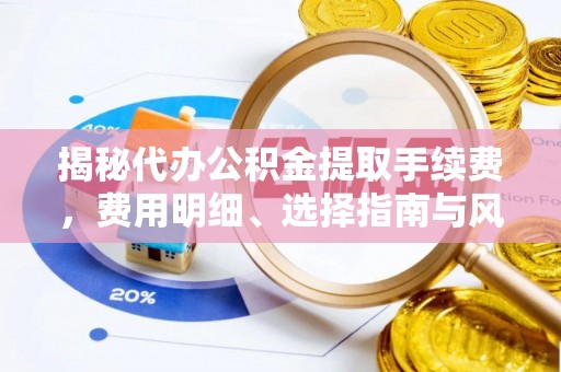 九台揭秘代办公积金提取手续费，费用明细、选择指南与风险防范
