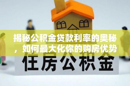 九台揭秘公积金贷款利率的奥秘，如何最大化你的购房优势