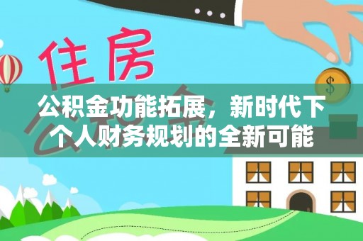 九台公积金功能拓展，新时代下个人财务规划的全新可能